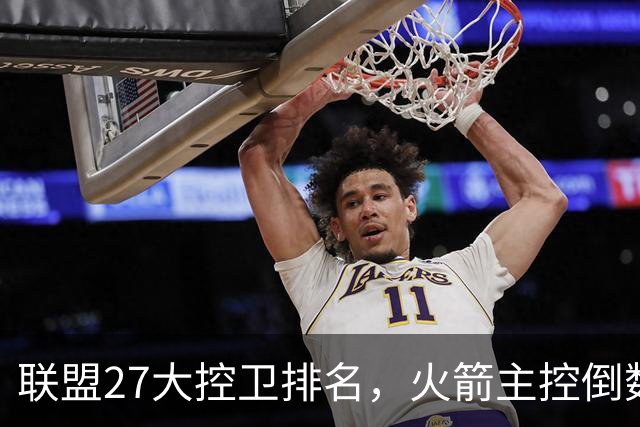 联盟27大控卫排名，火箭主控倒数第2！1号位危机未化解，斯通仍需引援